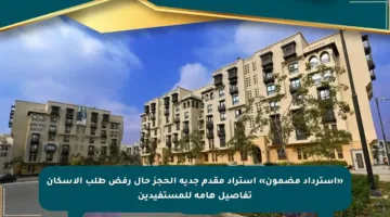 «استرداد مضمون» استراد مقدم جدية الحجز حال رفض طلب الإسكان تفاصيل هامة للمستفيدين